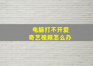 电脑打不开爱奇艺视频怎么办