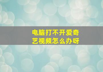 电脑打不开爱奇艺视频怎么办呀