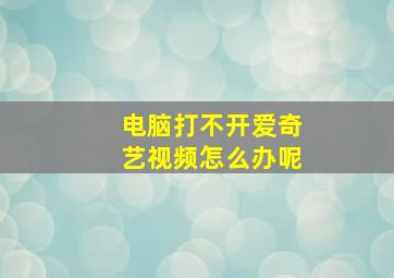 电脑打不开爱奇艺视频怎么办呢