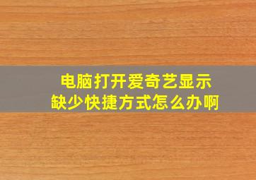 电脑打开爱奇艺显示缺少快捷方式怎么办啊