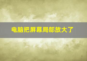 电脑把屏幕局部放大了