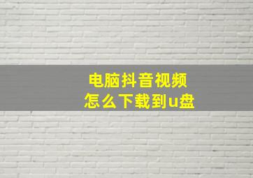 电脑抖音视频怎么下载到u盘