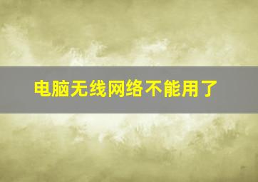 电脑无线网络不能用了