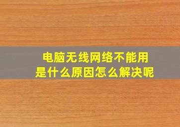 电脑无线网络不能用是什么原因怎么解决呢