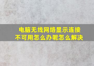 电脑无线网络显示连接不可用怎么办呢怎么解决