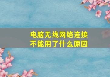 电脑无线网络连接不能用了什么原因