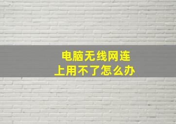 电脑无线网连上用不了怎么办