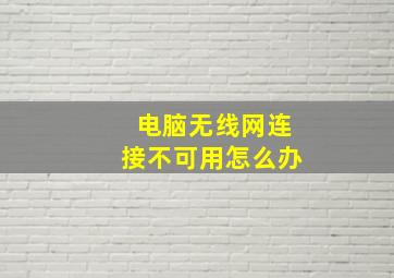 电脑无线网连接不可用怎么办