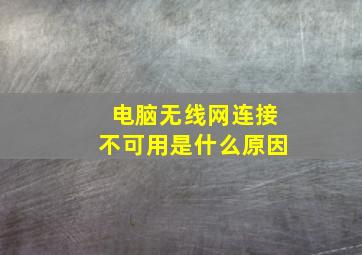 电脑无线网连接不可用是什么原因