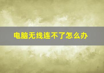 电脑无线连不了怎么办