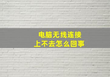 电脑无线连接上不去怎么回事