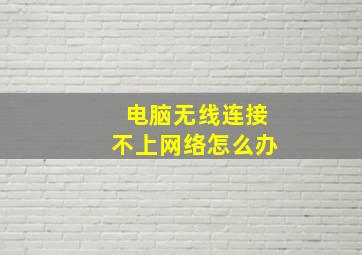 电脑无线连接不上网络怎么办