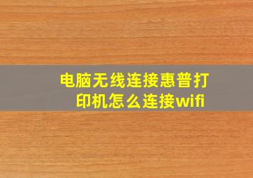 电脑无线连接惠普打印机怎么连接wifi