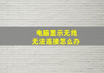 电脑显示无线无法连接怎么办