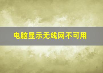 电脑显示无线网不可用