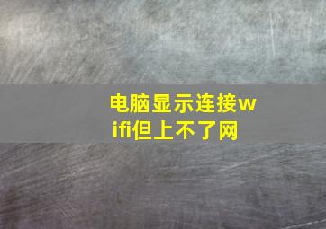 电脑显示连接wifi但上不了网