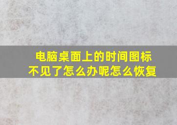 电脑桌面上的时间图标不见了怎么办呢怎么恢复