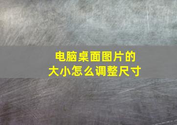 电脑桌面图片的大小怎么调整尺寸