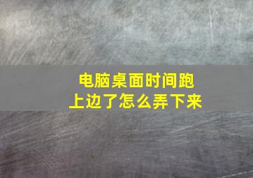 电脑桌面时间跑上边了怎么弄下来