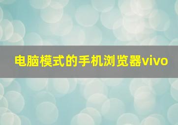 电脑模式的手机浏览器vivo