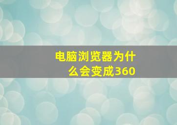 电脑浏览器为什么会变成360