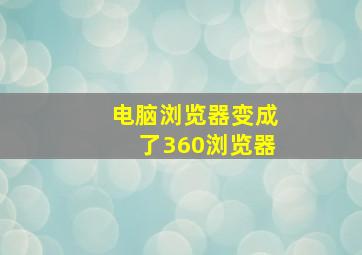 电脑浏览器变成了360浏览器