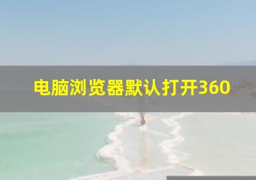 电脑浏览器默认打开360