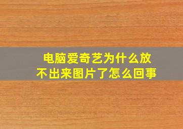 电脑爱奇艺为什么放不出来图片了怎么回事