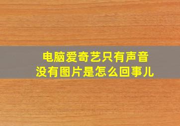 电脑爱奇艺只有声音没有图片是怎么回事儿