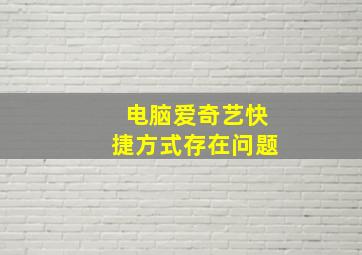 电脑爱奇艺快捷方式存在问题