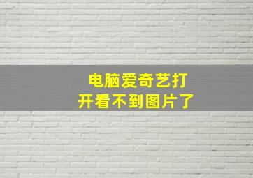 电脑爱奇艺打开看不到图片了