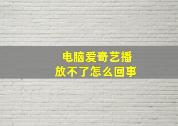 电脑爱奇艺播放不了怎么回事