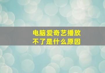 电脑爱奇艺播放不了是什么原因