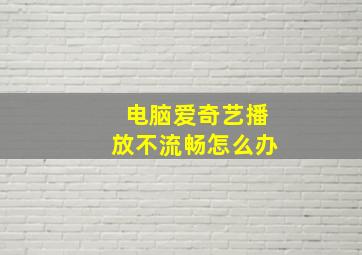 电脑爱奇艺播放不流畅怎么办