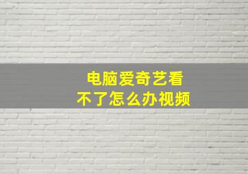 电脑爱奇艺看不了怎么办视频