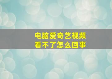 电脑爱奇艺视频看不了怎么回事