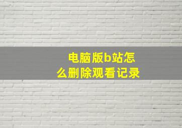 电脑版b站怎么删除观看记录