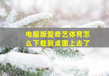 电脑版爱奇艺体育怎么下载到桌面上去了