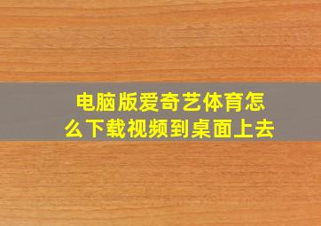 电脑版爱奇艺体育怎么下载视频到桌面上去