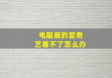 电脑版的爱奇艺看不了怎么办