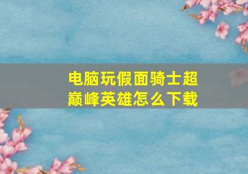 电脑玩假面骑士超巅峰英雄怎么下载