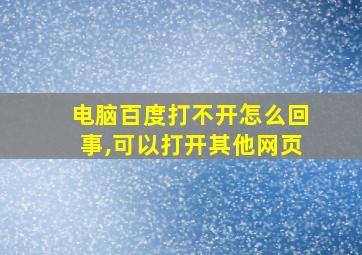 电脑百度打不开怎么回事,可以打开其他网页