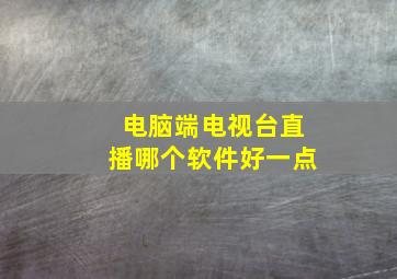 电脑端电视台直播哪个软件好一点