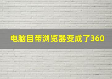 电脑自带浏览器变成了360