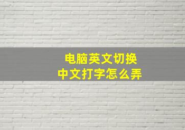 电脑英文切换中文打字怎么弄