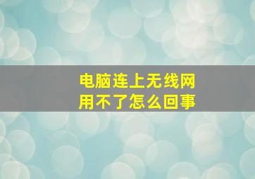 电脑连上无线网用不了怎么回事