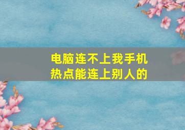 电脑连不上我手机热点能连上别人的