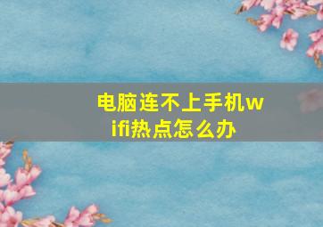 电脑连不上手机wifi热点怎么办