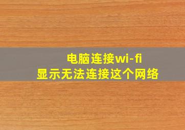 电脑连接wi-fi显示无法连接这个网络