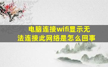 电脑连接wifi显示无法连接此网络是怎么回事